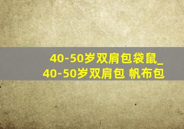 40-50岁双肩包袋鼠_40-50岁双肩包 帆布包